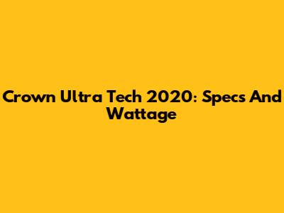 Crown Ultra Tech 2020: Specs And Wattage