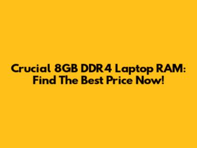 Crucial 8GB DDR4 Laptop RAM: Find The Best Price Now!