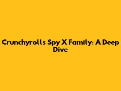 Crunchyroll's Spy X Family: A Deep Dive