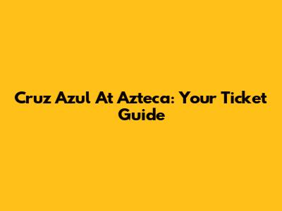 Cruz Azul At Azteca: Your Ticket Guide