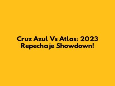 Cruz Azul Vs Atlas: 2023 Repechaje Showdown!