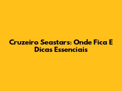 Cruzeiro Seastars: Onde Fica E Dicas Essenciais