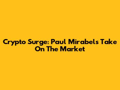 Crypto Surge: Paul Mirabel's Take On The Market