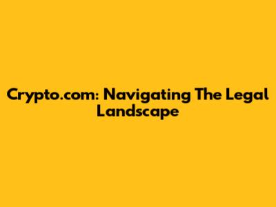 Crypto.com: Navigating The Legal Landscape