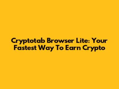 Cryptotab Browser Lite: Your Fastest Way To Earn Crypto