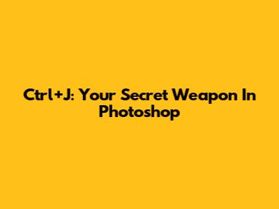 Ctrl+J: Your Secret Weapon In Photoshop