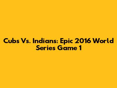 Cubs Vs. Indians: Epic 2016 World Series Game 1
