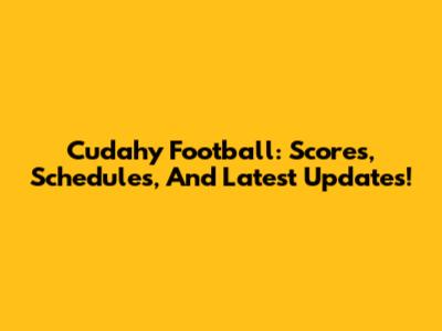 Cudahy Football: Scores, Schedules, And Latest Updates!