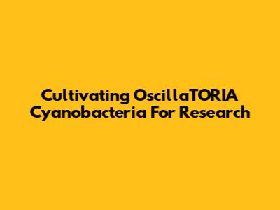 Cultivating OscillaTORIA Cyanobacteria For Research