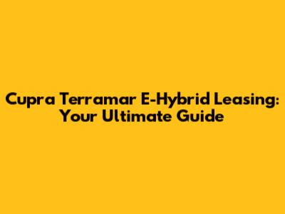 Cupra Terramar E-Hybrid Leasing: Your Ultimate Guide