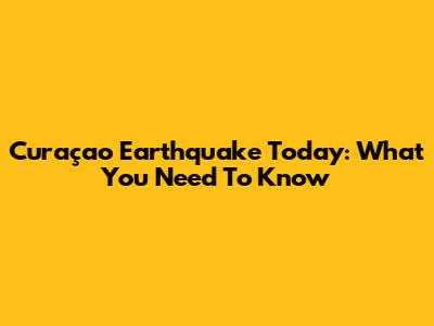 Curaçao Earthquake Today: What You Need To Know