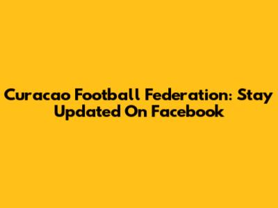 Curacao Football Federation: Stay Updated On Facebook