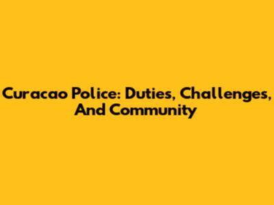 Curacao Police: Duties, Challenges, And Community