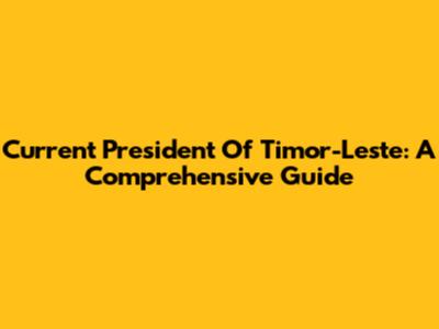 Current President Of Timor-Leste: A Comprehensive Guide