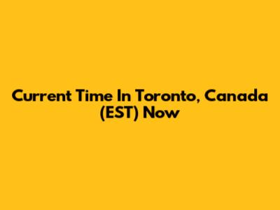 Current Time In Toronto, Canada (EST) Now