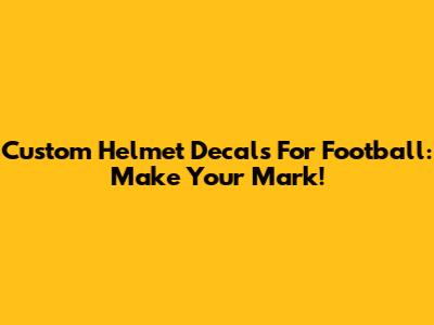 Custom Helmet Decals For Football: Make Your Mark!