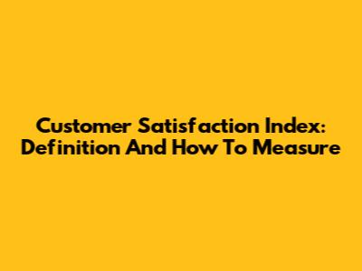 Customer Satisfaction Index: Definition And How To Measure