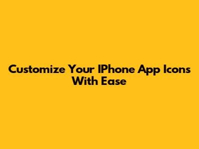 Customize Your IPhone App Icons With Ease