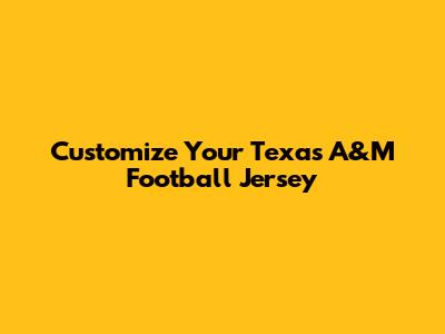 Customize Your Texas A&M Football Jersey