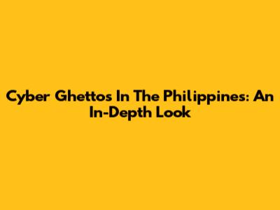 Cyber Ghettos In The Philippines: An In-Depth Look