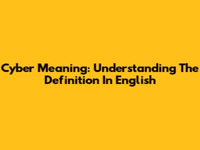 Cyber Meaning: Understanding The Definition In English