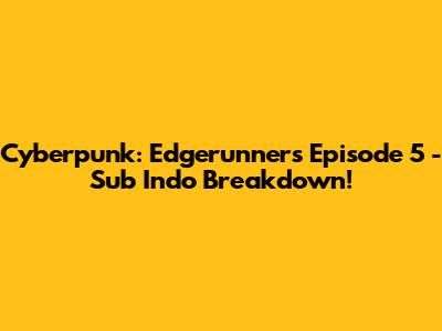 Cyberpunk: Edgerunners Episode 5 - Sub Indo Breakdown!