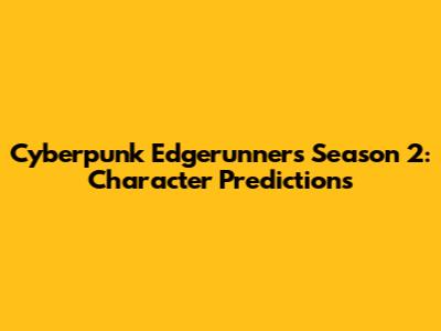 Cyberpunk Edgerunners Season 2: Character Predictions