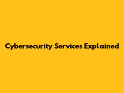 Cybersecurity Services Explained