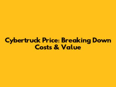 Cybertruck Price: Breaking Down Costs & Value