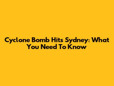 Cyclone Bomb Hits Sydney: What You Need To Know