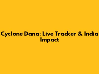 Cyclone Dana: Live Tracker & India Impact