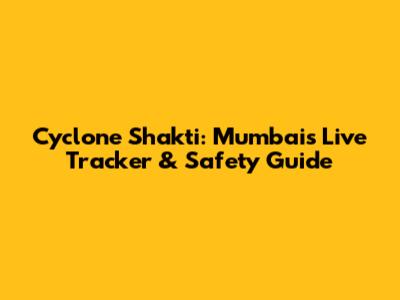 Cyclone Shakti: Mumbai's Live Tracker & Safety Guide