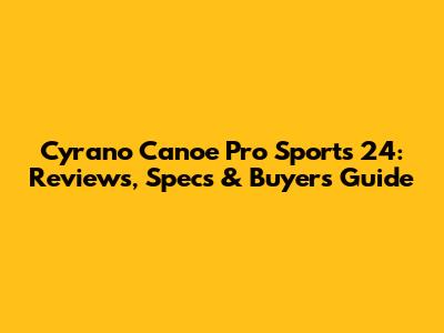 Cyrano Canoe Pro Sports 24: Reviews, Specs & Buyer's Guide