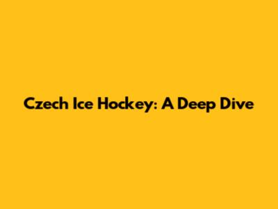 Czech Ice Hockey: A Deep Dive