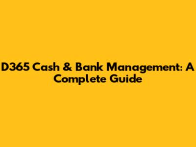 D365 Cash & Bank Management: A Complete Guide
