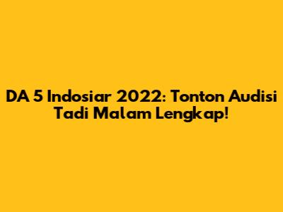 DA 5 Indosiar 2022: Tonton Audisi Tadi Malam Lengkap!