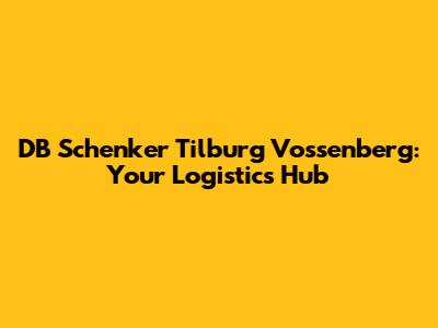 DB Schenker Tilburg Vossenberg: Your Logistics Hub