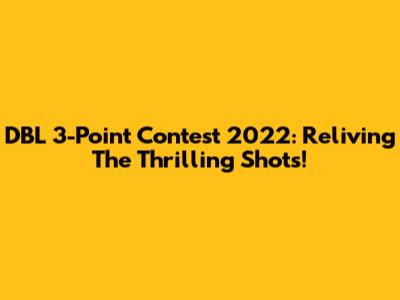 DBL 3-Point Contest 2022: Reliving The Thrilling Shots!