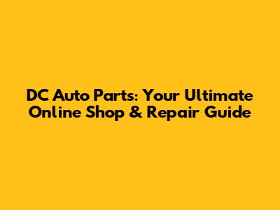 DC Auto Parts: Your Ultimate Online Shop & Repair Guide
