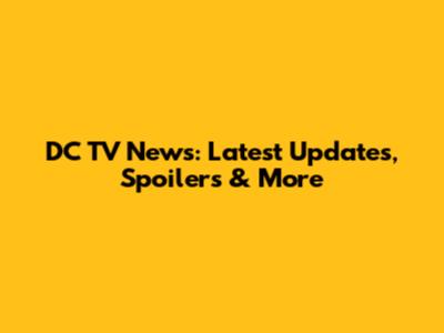 DC TV News: Latest Updates, Spoilers & More