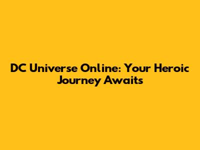 DC Universe Online: Your Heroic Journey Awaits