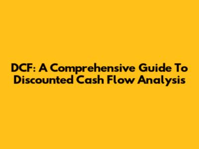 DCF: A Comprehensive Guide To Discounted Cash Flow Analysis