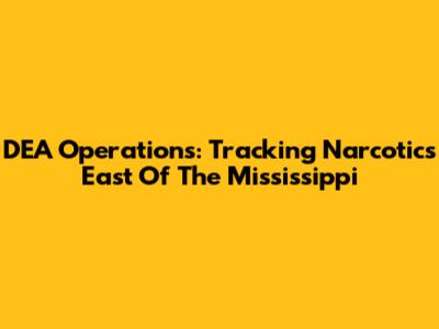 DEA Operations: Tracking Narcotics East Of The Mississippi