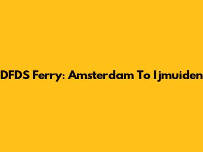 DFDS Ferry: Amsterdam To Ijmuiden