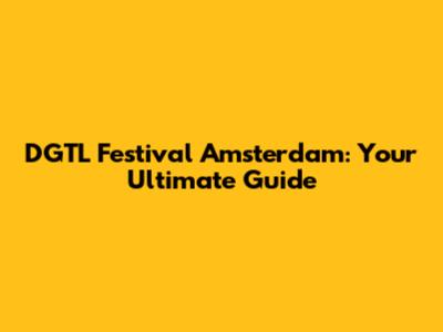 DGTL Festival Amsterdam: Your Ultimate Guide