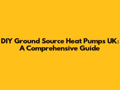 DIY Ground Source Heat Pumps UK: A Comprehensive Guide