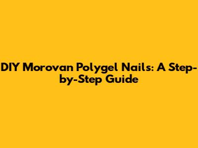 DIY Morovan Polygel Nails: A Step-by-Step Guide
