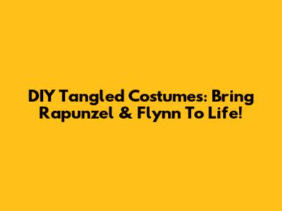 DIY Tangled Costumes: Bring Rapunzel & Flynn To Life!
