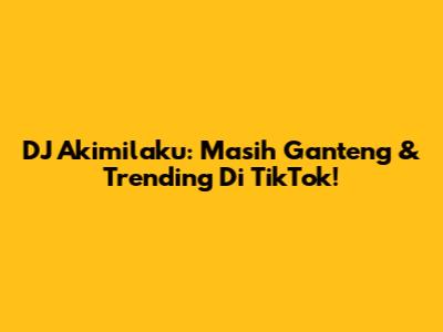 DJ Akimilaku: Masih Ganteng & Trending Di TikTok!