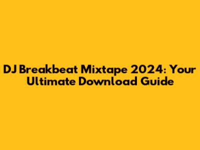 DJ Breakbeat Mixtape 2024: Your Ultimate Download Guide